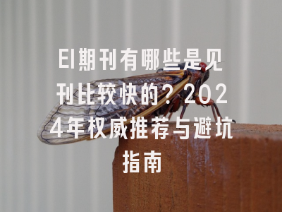 EI期刊有哪些是见刊比较快的？2024年权威推荐与避坑指南
