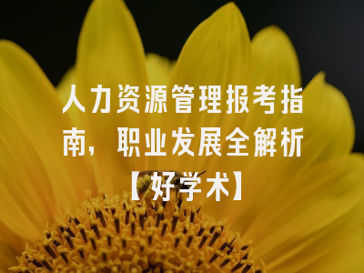 人力资源管理报考指南，职业发展全解析【好学术】