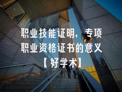 职业技能证明，专项职业资格证书的意义【好学术】