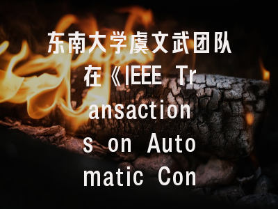东南大学虞文武团队在《IEEE Transactions on Automatic Control》上发表最新研究成果