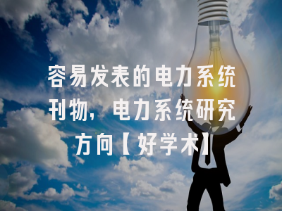 容易发表的电力系统刊物，电力系统研究方向【好学术】