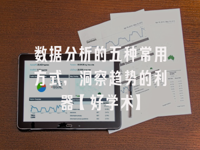数据分析的五种常用方式，洞察趋势的利器【好学术】
