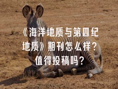 《海洋地质与第四纪地质》期刊怎么样？值得投稿吗？