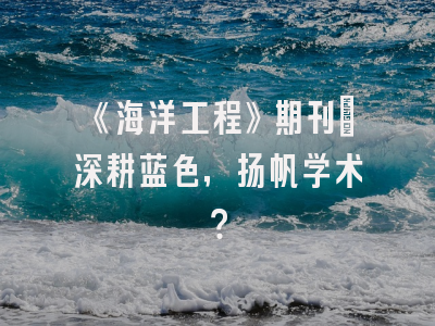 《海洋工程》期刊：深耕蓝色，扬帆学术？