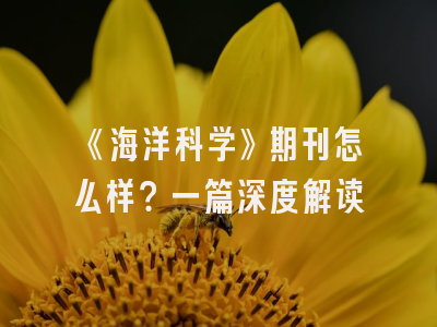 《海洋科学》期刊怎么样？一篇深度解读