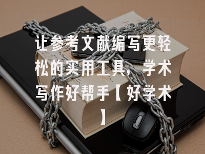 让参考文献编写更轻松的实用工具，学术写作好帮手【好学术】