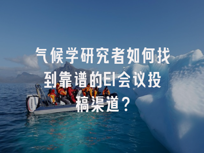 气候学研究者如何找到靠谱的EI会议投稿渠道？