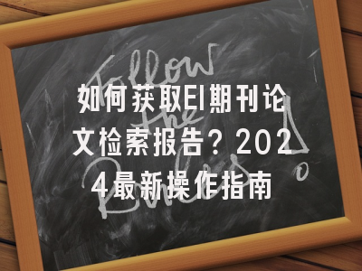 如何获取EI期刊论文检索报告？2024最新操作指南