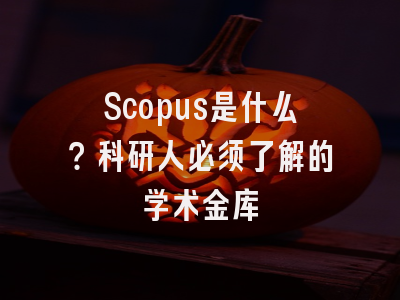 Scopus是什么？科研人必须了解的学术金库