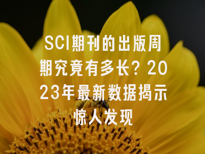 SCI期刊的出版周期究竟有多长？2023年最新数据揭示惊人发现