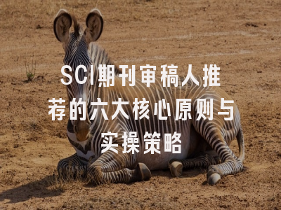 SCI期刊审稿人推荐的六大核心原则与实操策略