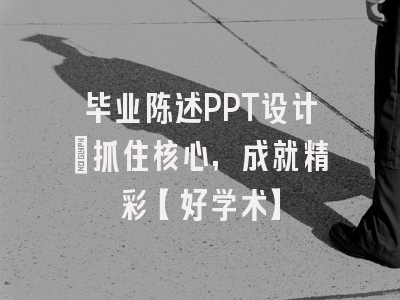 毕业陈述PPT设计：抓住核心，成就精彩【好学术】