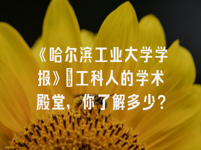 《哈尔滨工业大学学报》：工科人的学术殿堂，你了解多少？