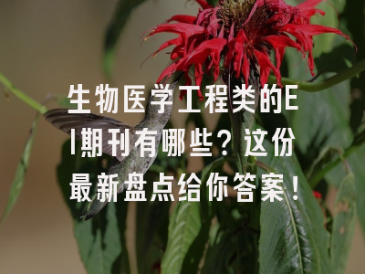 生物医学工程类的EI期刊有哪些？这份最新盘点给你答案！