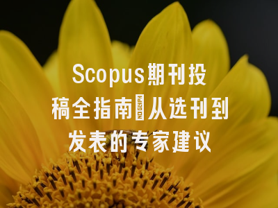 Scopus期刊投稿全指南：从选刊到发表的专家建议