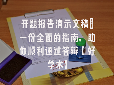 开题报告演示文稿：一份全面的指南，助你顺利通过答辩【好学术】