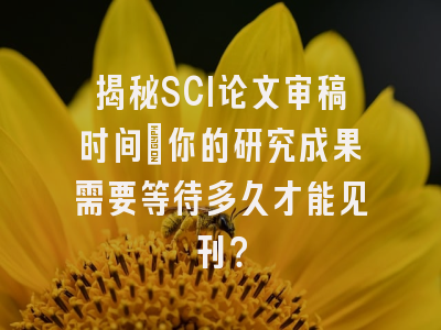 揭秘SCI论文审稿时间：你的研究成果需要等待多久才能见刊？