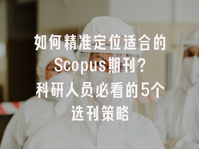 如何精准定位适合的Scopus期刊？科研人员必看的5个选刊策略