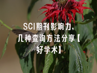 SCI期刊影响力，几种查询方法分享【好学术】