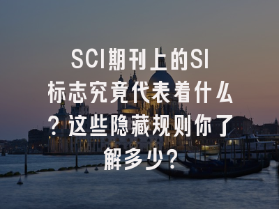 SCI期刊上的SI标志究竟代表着什么？这些隐藏规则你了解多少？