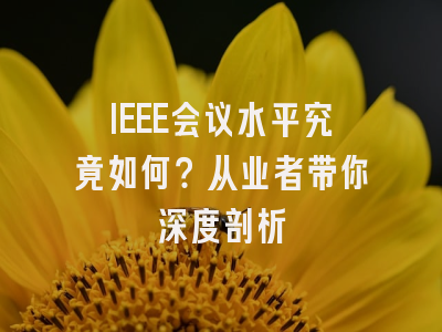 IEEE会议水平究竟如何？从业者带你深度剖析