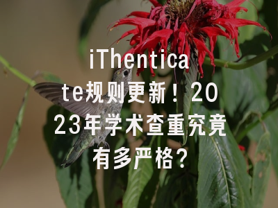iThenticate规则更新！2023年学术查重究竟有多严格？