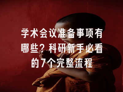 学术会议准备事项有哪些？科研新手必看的7个完整流程
