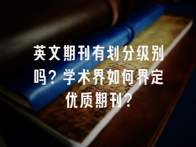 英文期刊有划分级别吗？学术界如何界定优质期刊？