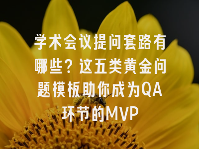 学术会议提问套路有哪些？这五类黄金问题模板助你成为QA环节的MVP