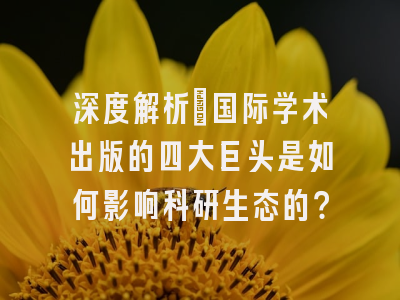 深度解析：国际学术出版的四大巨头是如何影响科研生态的？