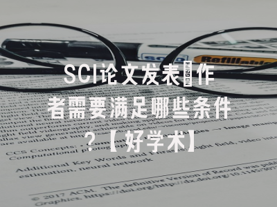SCI论文发表：作者需要满足哪些条件？【好学术】