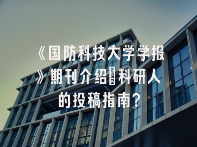 《国防科技大学学报》期刊介绍：科研人的投稿指南？