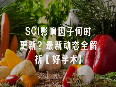 SCI影响因子何时更新？最新动态全解析【好学术】