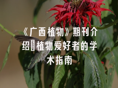 《广西植物》期刊介绍：植物爱好者的学术指南