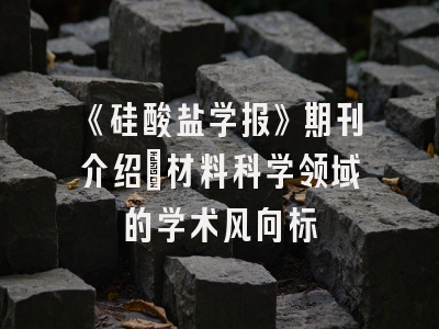 《硅酸盐学报》期刊介绍：材料科学领域的学术风向标