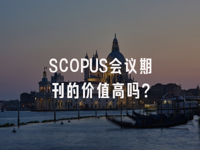 SCOPUS会议期刊的价值高吗？