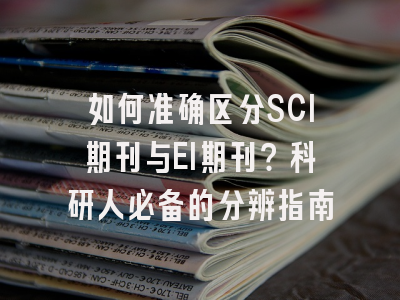 如何准确区分SCI期刊与EI期刊？科研人必备的分辨指南