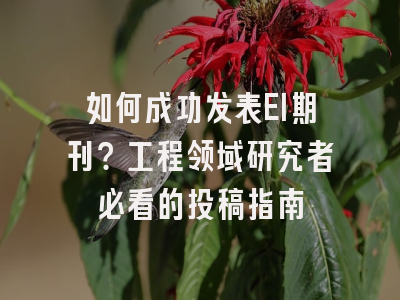 如何成功发表EI期刊？工程领域研究者必看的投稿指南