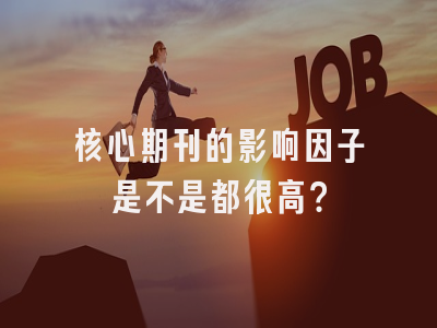 核心期刊的影响因子是不是都很高？