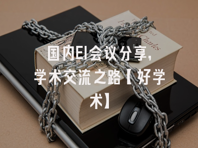 国内EI会议分享，学术交流之路【好学术】