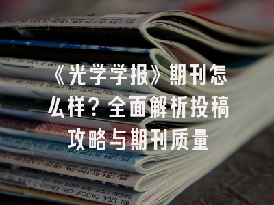 《光学学报》期刊怎么样？全面解析投稿攻略与期刊质量