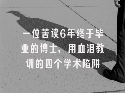 一位苦读6年终于毕业的博士，用血泪教训的四个学术陷阱