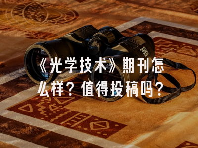 《光学技术》期刊怎么样？值得投稿吗？