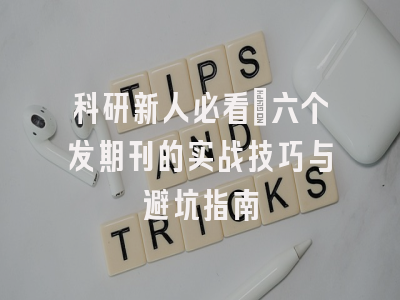 科研新人必看：六个发期刊的实战技巧与避坑指南