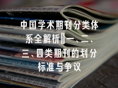中国学术期刊分类体系全解析：一、二、三、四类期刊的划分标准与争议