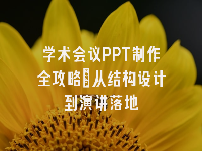 学术会议PPT制作全攻略：从结构设计到演讲落地