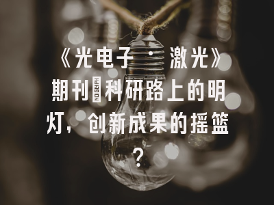 《光电子 ·激光》期刊：科研路上的明灯，创新成果的摇篮？