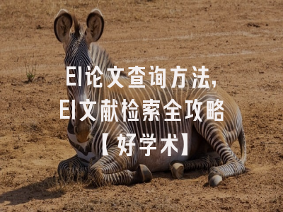 EI论文查询方法，EI文献检索全攻略【好学术】