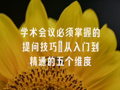 学术会议必须掌握的提问技巧：从入门到精通的五个维度