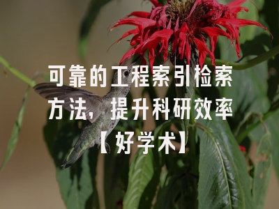 可靠的工程索引检索方法，提升科研效率【好学术】